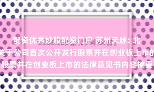 配资优秀炒股配资门户 苏州天脉: 北京国枫律师事务所关于公司首次公开发行股票并在创业板上市的法律意见书内容摘要