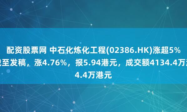 配资股票网 中石化炼化工程(02386.HK)涨超5%，截至发稿，涨4.76%，报5.94港元，成交额4134.4万港元