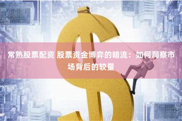 常熟股票配资 股票资金博弈的暗流：如何洞察市场背后的较量