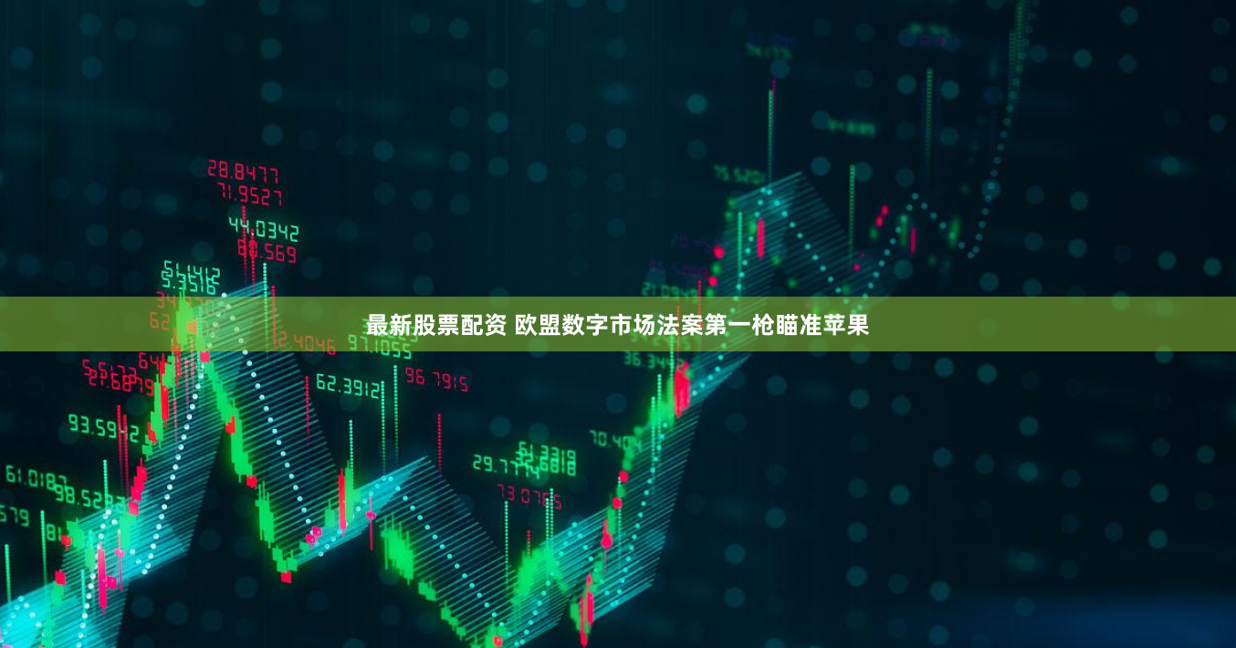 最新股票配资 欧盟数字市场法案第一枪瞄准苹果
