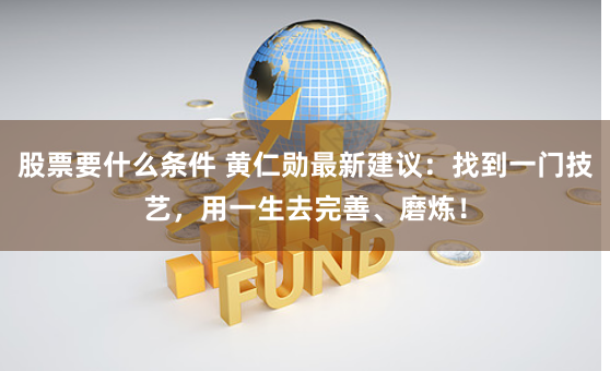 股票要什么条件 黄仁勋最新建议：找到一门技艺，用一生去完善、磨炼！