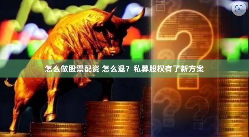 怎么做股票配资 怎么退？私募股权有了新方案