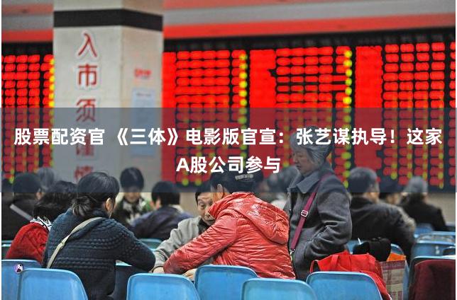 股票配资官 《三体》电影版官宣：张艺谋执导！这家A股公司参与