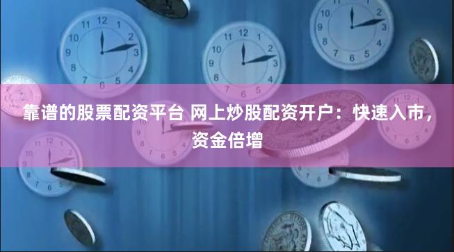 靠谱的股票配资平台 网上炒股配资开户：快速入市，资金倍增