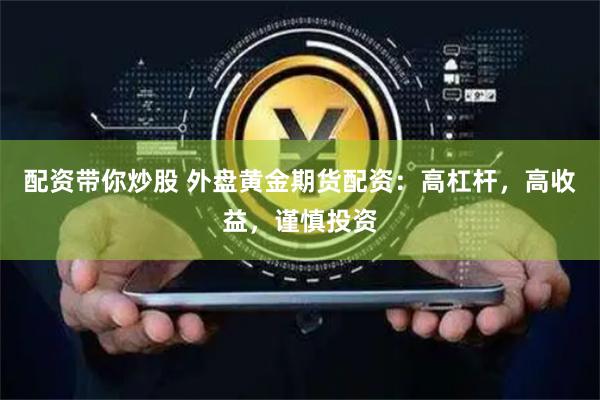 配资带你炒股 外盘黄金期货配资：高杠杆，高收益，谨慎投资