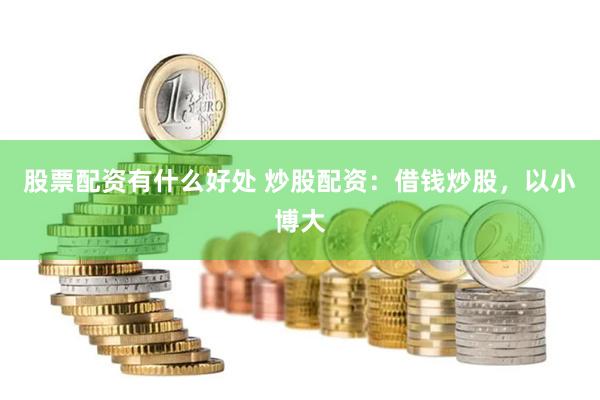 股票配资有什么好处 炒股配资：借钱炒股，以小博大