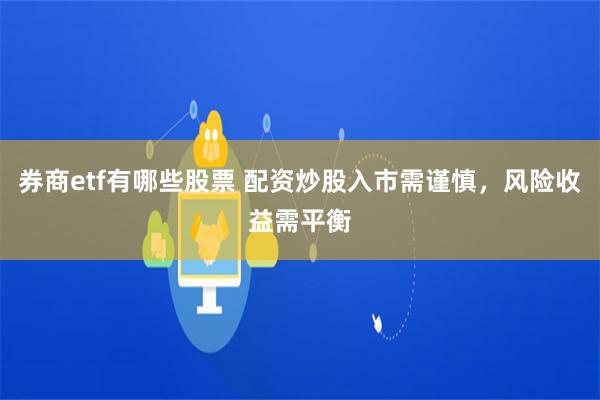 券商etf有哪些股票 配资炒股入市需谨慎，风险收益需平衡