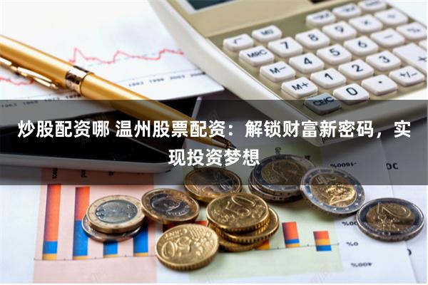 炒股配资哪 温州股票配资：解锁财富新密码，实现投资梦想