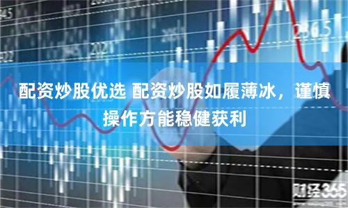 配资炒股优选 配资炒股如履薄冰，谨慎操作方能稳健获利