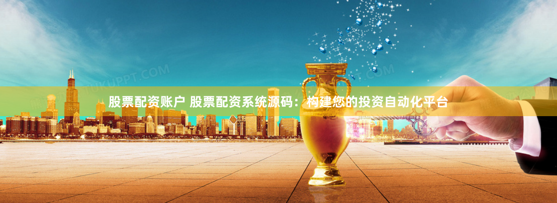 股票配资账户 股票配资系统源码：构建您的投资自动化平台