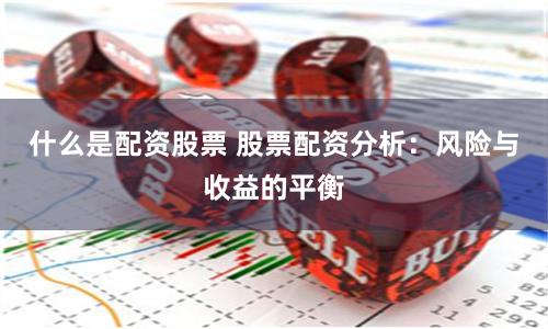 什么是配资股票 股票配资分析：风险与收益的平衡