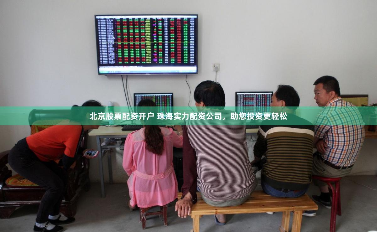 北京股票配资开户 珠海实力配资公司，助您投资更轻松