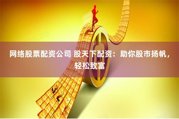 网络股票配资公司 股天下配资：助你股市扬帆，轻松致富