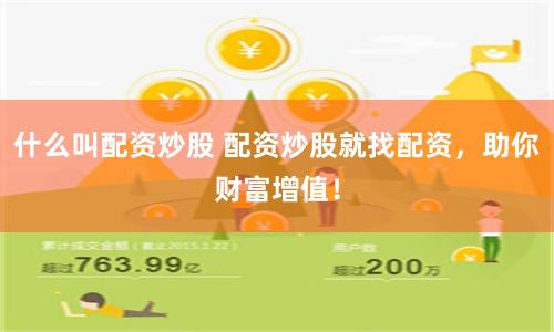 什么叫配资炒股 配资炒股就找配资，助你财富增值！
