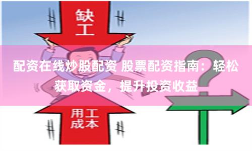配资在线炒股配资 股票配资指南：轻松获取资金，提升投资收益
