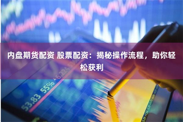 内盘期货配资 股票配资：揭秘操作流程，助你轻松获利
