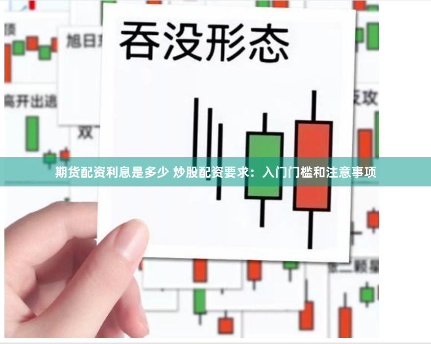 期货配资利息是多少 炒股配资要求：入门门槛和注意事项