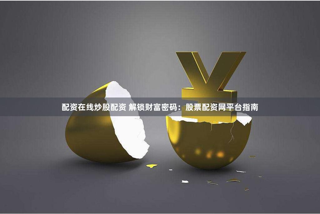 配资在线炒股配资 解锁财富密码：股票配资网平台指南