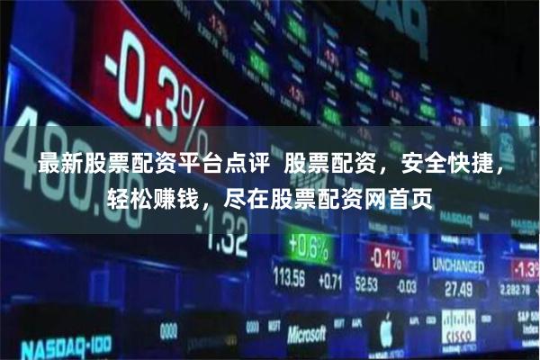 最新股票配资平台点评  股票配资，安全快捷，轻松赚钱，尽在股票配资网首页