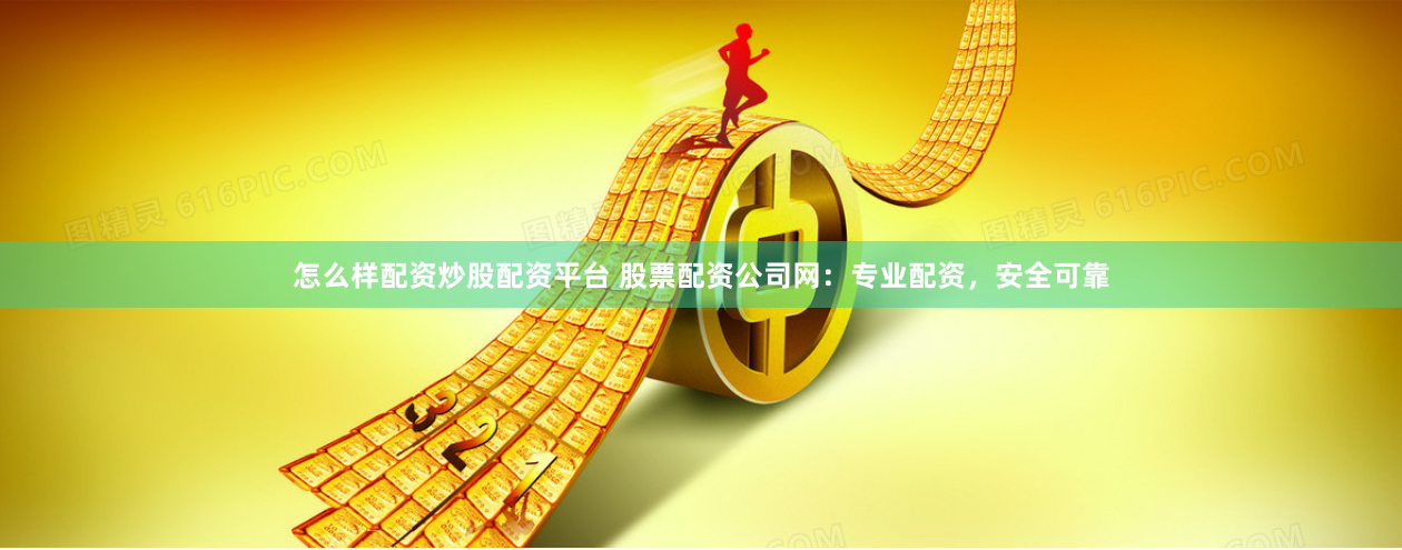 怎么样配资炒股配资平台 股票配资公司网：专业配资，安全可靠