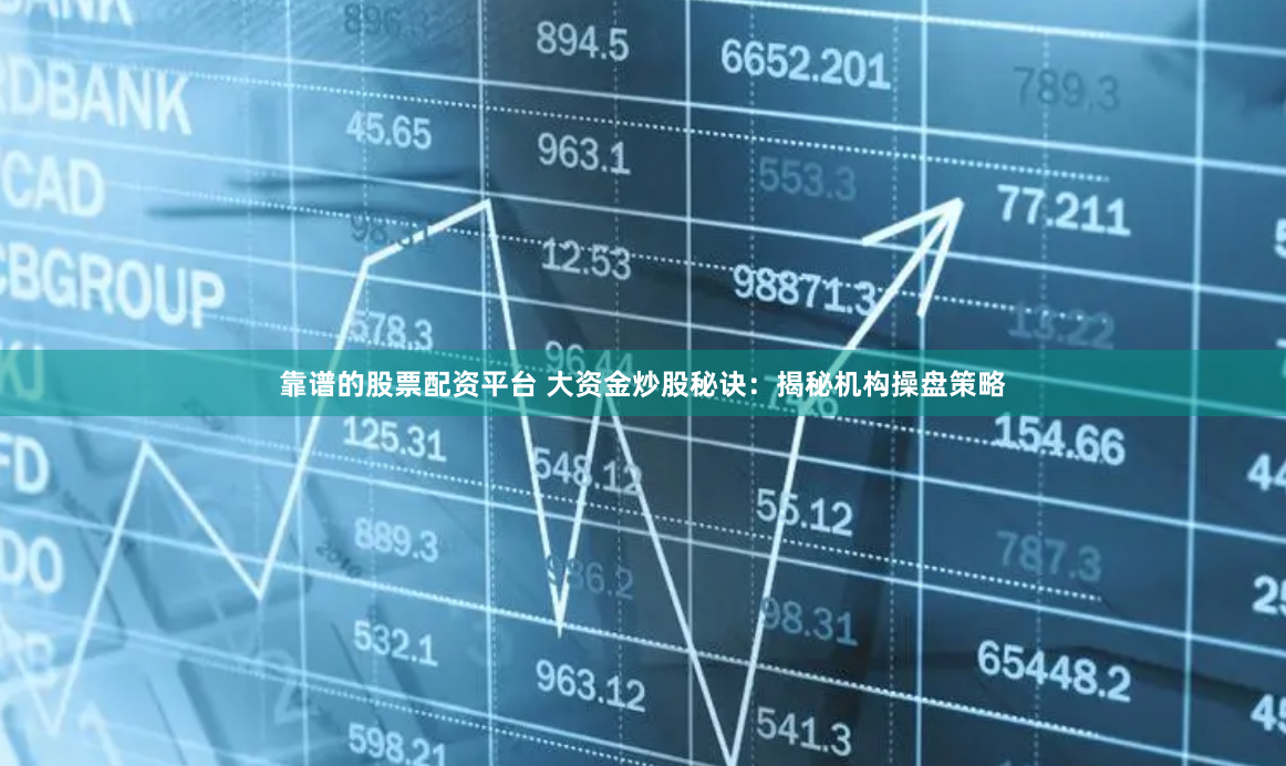 靠谱的股票配资平台 大资金炒股秘诀:揭秘机构操盘策略