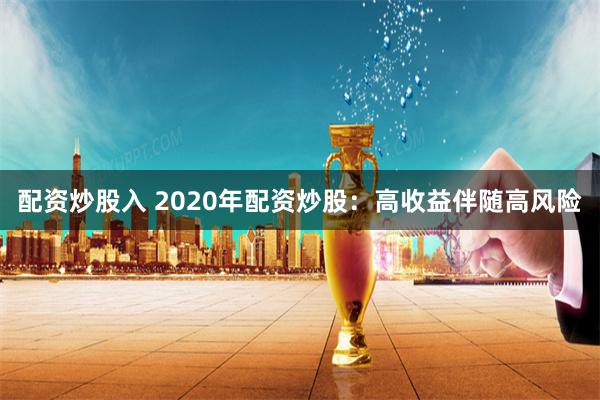 配资炒股入 2020年配资炒股：高收益伴随高风险