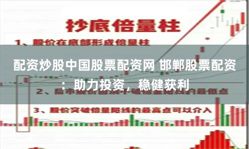 配资炒股中国股票配资网 邯郸股票配资：助力投资，稳健获利