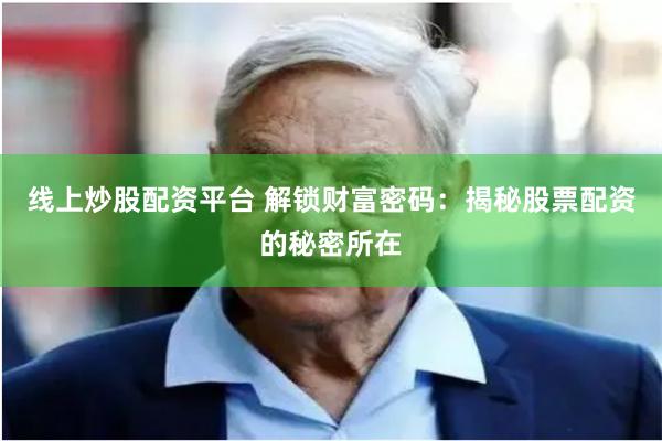 线上炒股配资平台 解锁财富密码：揭秘股票配资的秘密所在