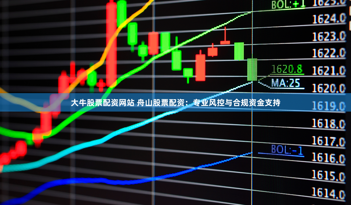 大牛股票配资网站 舟山股票配资：专业风控与合规资金支持