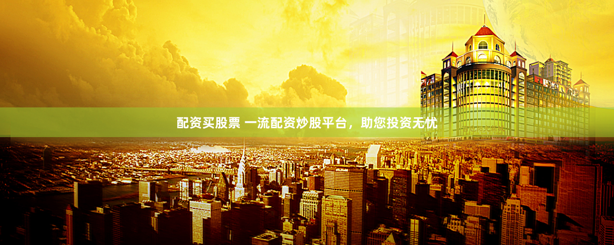 配资买股票 一流配资炒股平台，助您投资无忧