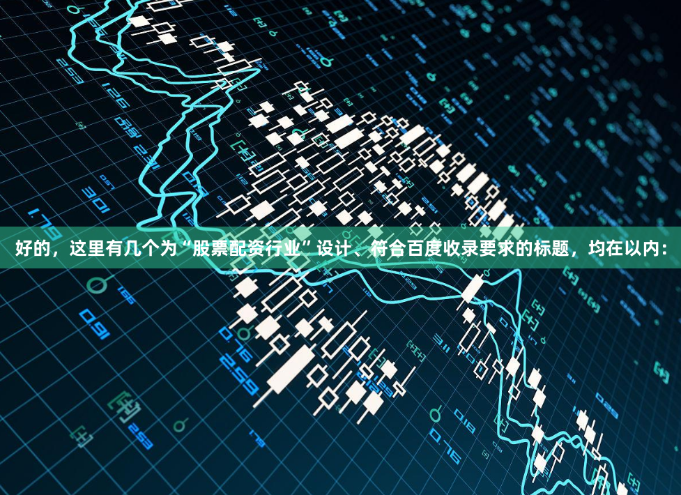 好的，这里有几个为“股票配资行业”设计、符合百度收录要求的标题，均在以内：