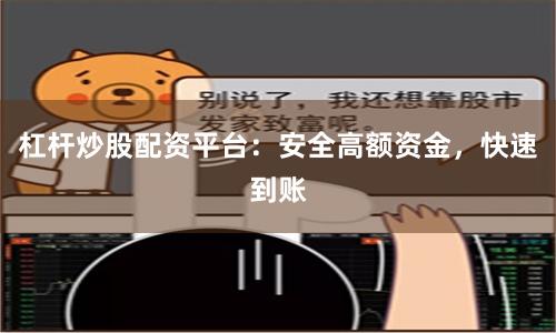 杠杆炒股配资平台：安全高额资金，快速到账