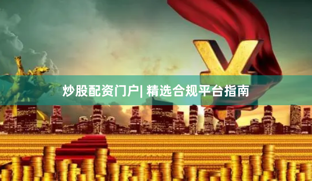炒股配资门户| 精选合规平台指南