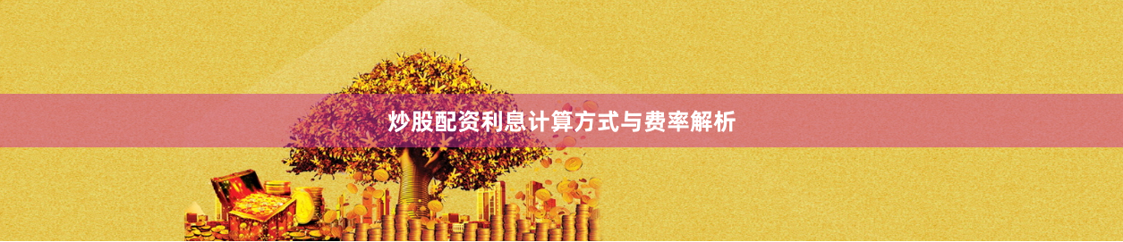 炒股配资利息计算方式与费率解析