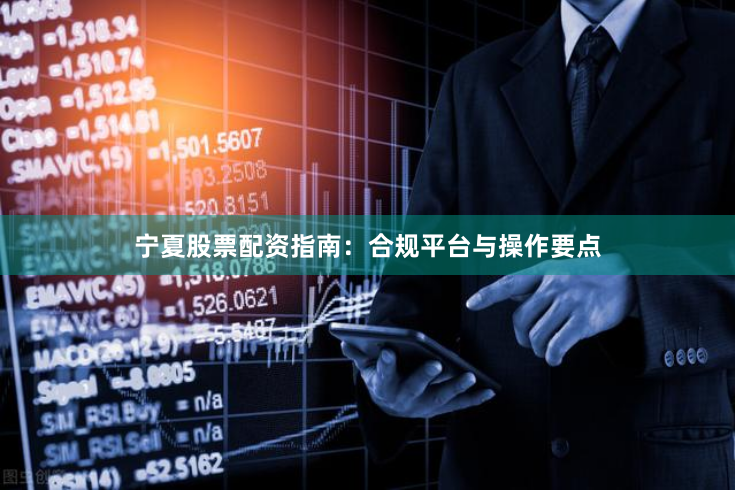宁夏股票配资指南：合规平台与操作要点