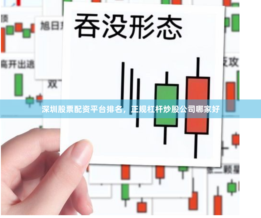 深圳股票配资平台排名，正规杠杆炒股公司哪家好