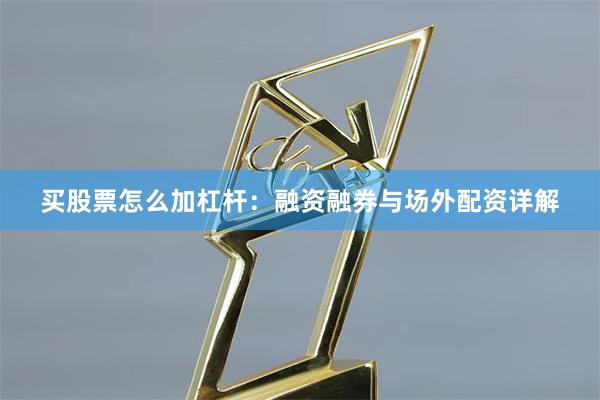 买股票怎么加杠杆：融资融券与场外配资详解