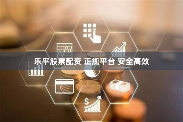 乐平股票配资 正规平台 安全高效