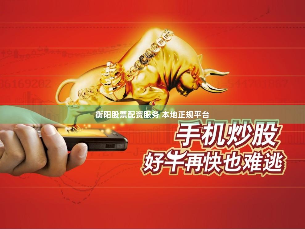 衡阳股票配资服务 本地正规平台