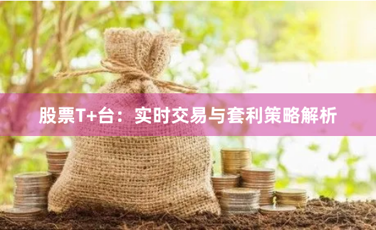 股票T+台:实时交易与套利策略解析