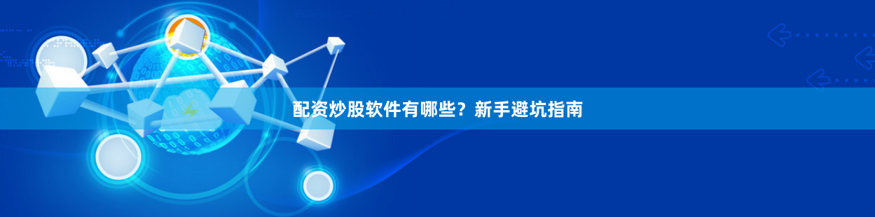配资炒股软件有哪些？新手避坑指南