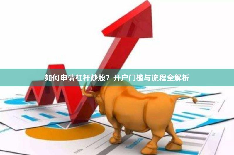 如何申请杠杆炒股？开户门槛与流程全解析