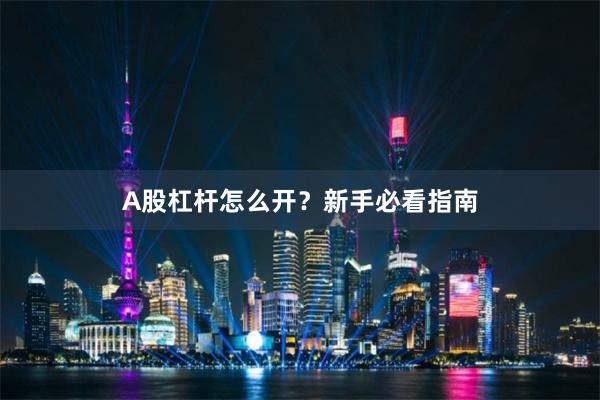A股杠杆怎么开？新手必看指南