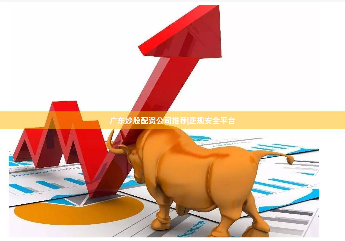 广东炒股配资公司推荐|正规安全平台