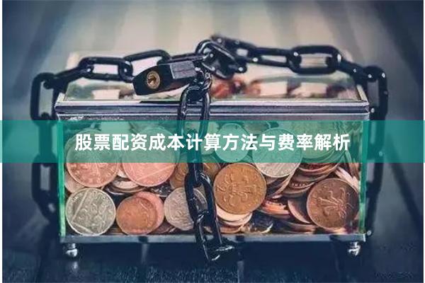 股票配资成本计算方法与费率解析