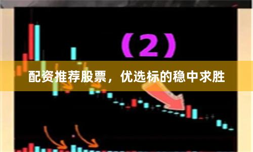 配资推荐股票，优选标的稳中求胜