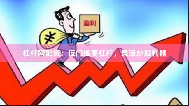 杠杆网配资：低门槛高杠杆，灵活炒股利器