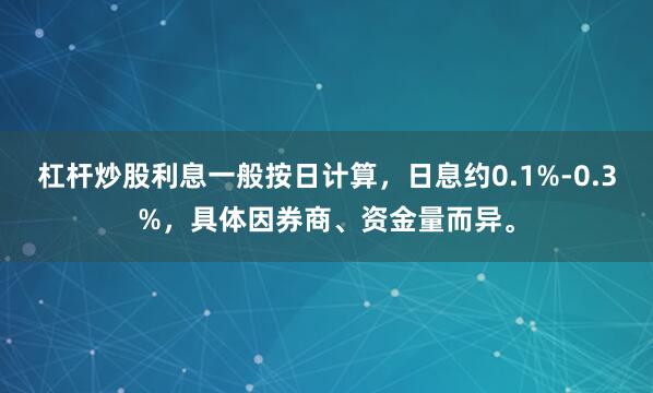 杠杆炒股利息一般按日计算，日息约0.1%-0.3%，具体因券商、资金量而异。