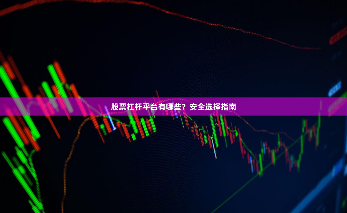 股票杠杆平台有哪些？安全选择指南