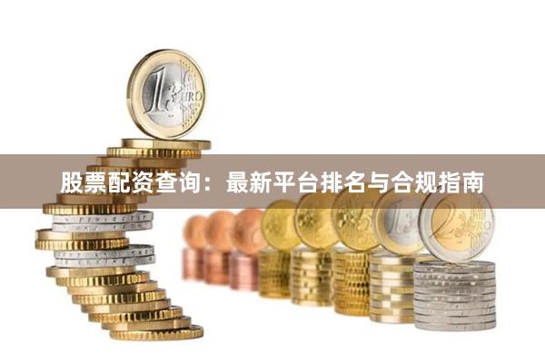 股票配资查询：最新平台排名与合规指南